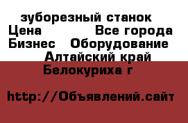 525 зуборезный станок › Цена ­ 1 000 - Все города Бизнес » Оборудование   . Алтайский край,Белокуриха г.